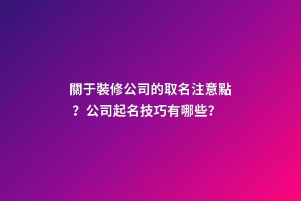 關于裝修公司的取名注意點？公司起名技巧有哪些？